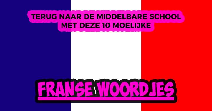 Ken jij deze 10 Franse woordjes nog van de middelbare school?