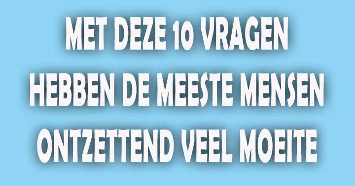 Kun jij deze 10 vragen wel juist beantwoorden?