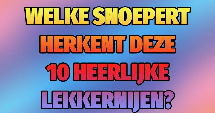 Welke snoepert herkent al deze lekkernijen?