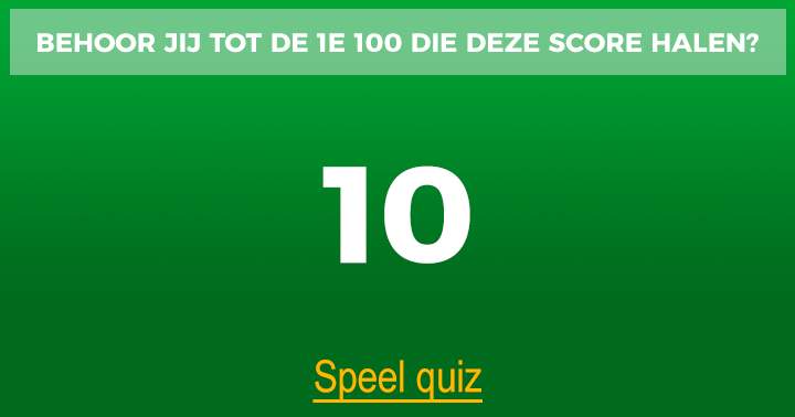 Behoor jij ook tot de 1e groep van 100 die een 10 scoort?